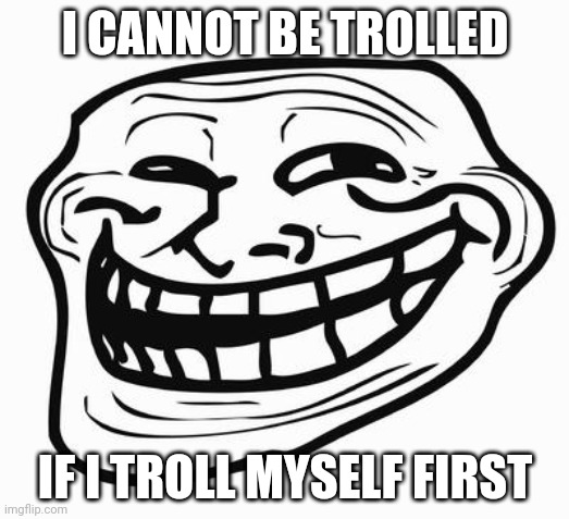 Trollface | I CANNOT BE TROLLED IF I TROLL MYSELF FIRST | image tagged in trollface | made w/ Imgflip meme maker
