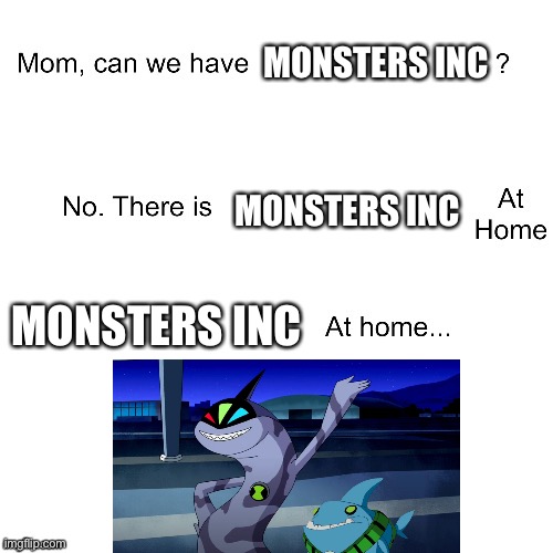 Can we Have Monsters Inc? | MONSTERS INC; MONSTERS INC; MONSTERS INC | image tagged in mom can we have | made w/ Imgflip meme maker