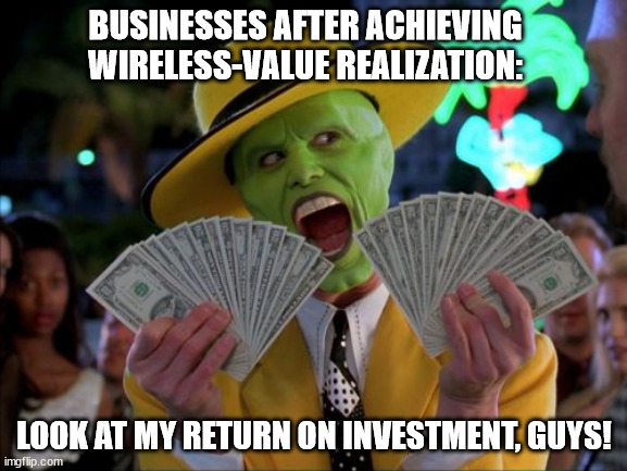 Money Money Meme | BUSINESSES AFTER ACHIEVING WIRELESS-VALUE REALIZATION:; LOOK AT MY RETURN ON INVESTMENT, GUYS! | image tagged in memes,money money | made w/ Imgflip meme maker