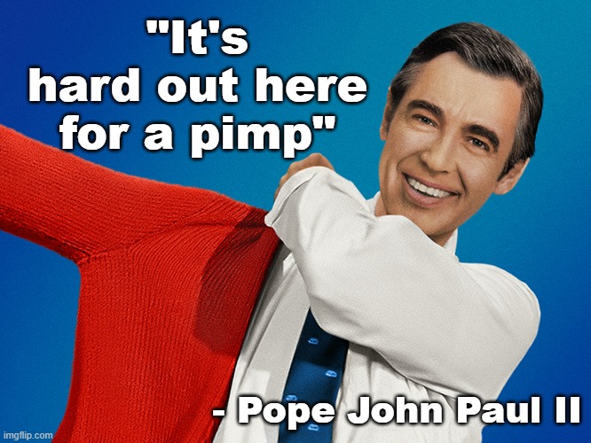 Mr. Rogers Troll Quote | "It's hard out here for a pimp"; - Pope John Paul II | image tagged in pimp,pimpin,mr rogers | made w/ Imgflip meme maker