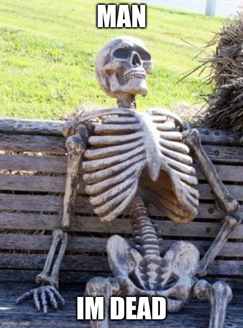 Waiting Skeleton Meme | MAN; IM DEAD | image tagged in memes,waiting skeleton | made w/ Imgflip meme maker