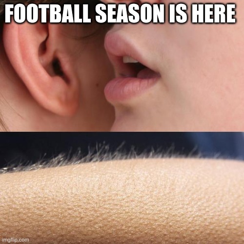 ITS HERE | FOOTBALL SEASON IS HERE | image tagged in whisper and goosebumps | made w/ Imgflip meme maker
