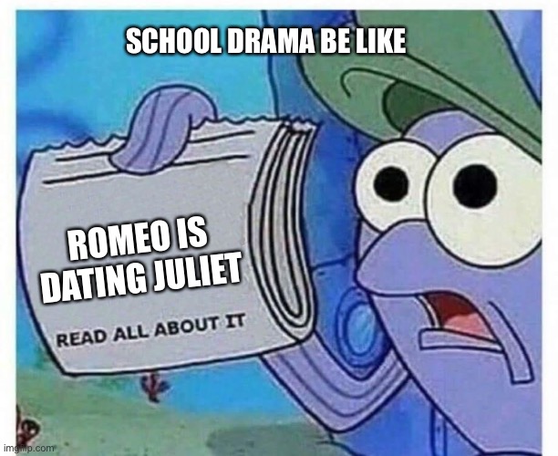 School drama |  SCHOOL DRAMA BE LIKE; ROMEO IS DATING JULIET | image tagged in school,drama,memes,funny,funny memes | made w/ Imgflip meme maker