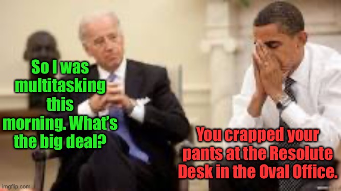 Obama and Biden | So I was multitasking this morning. What’s the big deal? You crapped your pants at the Resolute Desk in the Oval Office. | image tagged in obama and biden | made w/ Imgflip meme maker