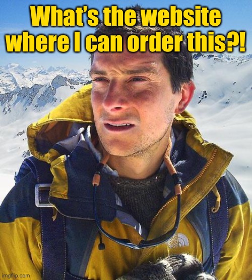 Bear Grylls Meme | What’s the website where I can order this?! | image tagged in memes,bear grylls | made w/ Imgflip meme maker