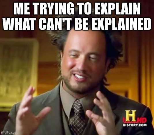 uhh i uhh umm i uhh i period uhh i umm | ME TRYING TO EXPLAIN WHAT CAN'T BE EXPLAINED | image tagged in memes,ancient aliens,picture this,funny | made w/ Imgflip meme maker