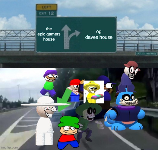 going to og daves house | the epic gamers house; og daves house | image tagged in memes,left exit 12 off ramp,dave and bambi | made w/ Imgflip meme maker