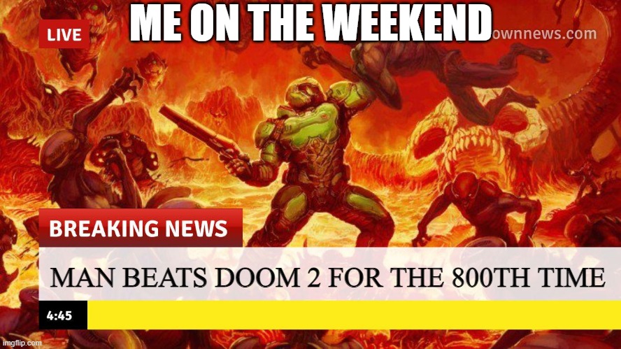 Me on the weekend |  ME ON THE WEEKEND; MAN BEATS DOOM 2 FOR THE 800TH TIME | image tagged in doom,doomguy,doom guy,breaking news | made w/ Imgflip meme maker