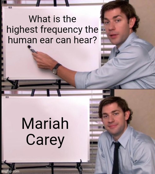 Jim Halpert Pointing to Whiteboard | What is the highest frequency the human ear can hear? Mariah Carey | image tagged in jim halpert pointing to whiteboard,mariah carey,lol,true | made w/ Imgflip meme maker