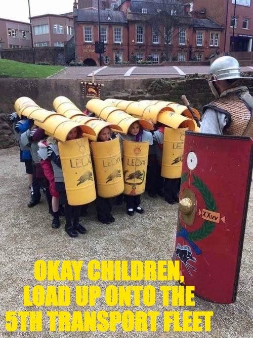 Kids in Roman legion | OKAY CHILDREN, LOAD UP ONTO THE 5TH TRANSPORT FLEET | image tagged in kids in roman legion | made w/ Imgflip meme maker
