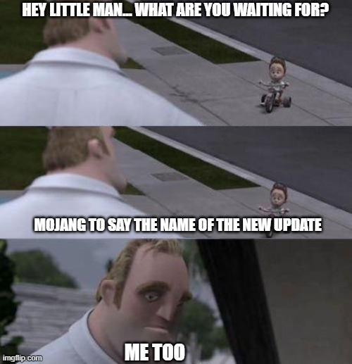 me too... | HEY LITTLE MAN... WHAT ARE YOU WAITING FOR? MOJANG TO SAY THE NAME OF THE NEW UPDATE; ME TOO | image tagged in what are you waiting for | made w/ Imgflip meme maker