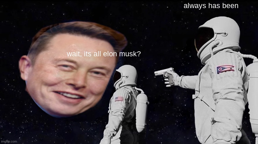 insert funny elon musk related title | always has been; wait, its all elon musk? | image tagged in memes,always has been | made w/ Imgflip meme maker