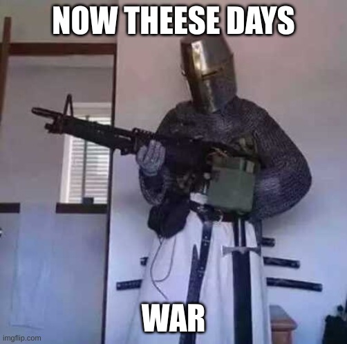 WAR | NOW THEESE DAYS; WAR | image tagged in crusader knight with m60 machine gun | made w/ Imgflip meme maker