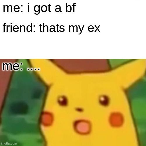 Surprised Pikachu | me: i got a bf; friend: thats my ex; me: .... | image tagged in memes,surprised pikachu | made w/ Imgflip meme maker
