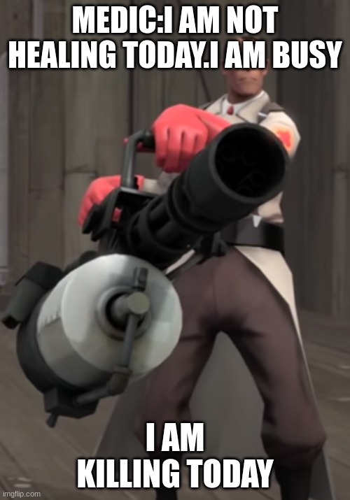 TF2 minigun medic | MEDIC:I AM NOT HEALING TODAY.I AM BUSY; I AM KILLING TODAY | image tagged in tf2 minigun medic | made w/ Imgflip meme maker