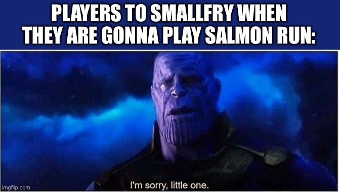 Fr tho does the player gets a new smallfry every time they play salmon run | PLAYERS TO SMALLFRY WHEN THEY ARE GONNA PLAY SALMON RUN: | image tagged in thanos i'm sorry little one,memes,splatoon,gaming,nintendo | made w/ Imgflip meme maker