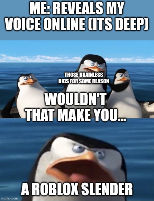 warning to those dumb kids: DEEP VOICE DOESNT = ROBLOX SLENDER | ME: REVEALS MY VOICE ONLINE (ITS DEEP); THOSE BRAINLESS KIDS FOR SOME REASON; WOULDN'T THAT MAKE YOU... A ROBLOX SLENDER | image tagged in doesn't that make you,slender | made w/ Imgflip meme maker