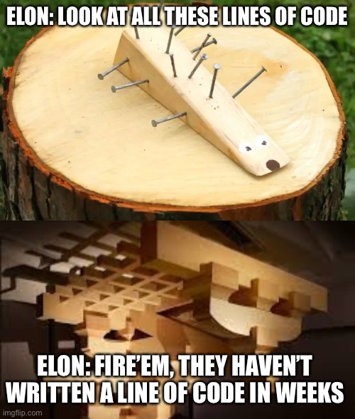ELON: LOOK AT ALL THESE LINES OF CODE; ELON: FIRE’EM, THEY HAVEN’T WRITTEN A LINE OF CODE IN WEEKS | made w/ Imgflip meme maker