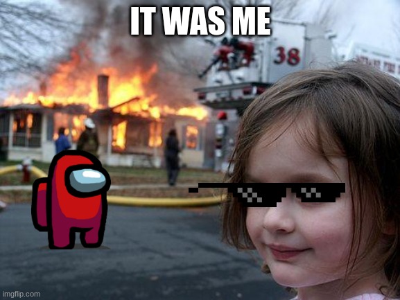 Disaster Girl | IT WAS ME | image tagged in memes,disaster girl | made w/ Imgflip meme maker