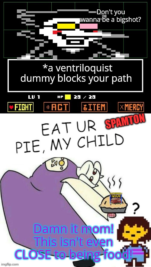 Who woulda seen this coming? | Don't you wanna be a bigshot? *a ventriloquist dummy blocks your path; SPAMTON; Damn it mom! This isn't even CLOSE to being food! | image tagged in toriel makes pies,pie,nom nom nom,spamton,stop it get some help | made w/ Imgflip meme maker