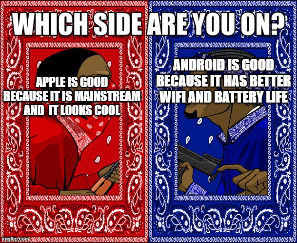 APPLE OR ANDROID | ANDROID IS GOOD BECAUSE IT HAS BETTER WIFI AND BATTERY LIFE; APPLE IS GOOD BECAUSE IT IS MAINSTREAM AND  IT LOOKS COOL | image tagged in which side are you on | made w/ Imgflip meme maker