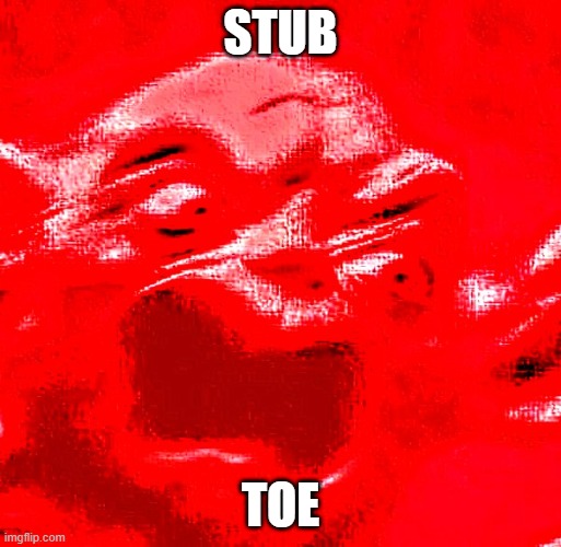 crooked feet | STUB; TOE | image tagged in very loud screaming | made w/ Imgflip meme maker