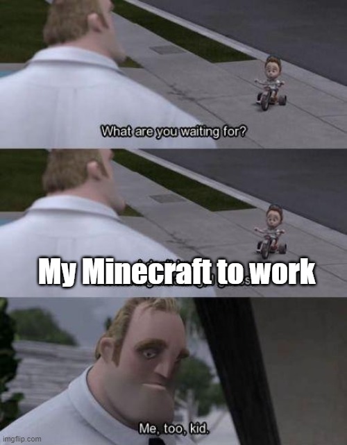 What are you waiting for? | My Minecraft to work | image tagged in what are you waiting for | made w/ Imgflip meme maker