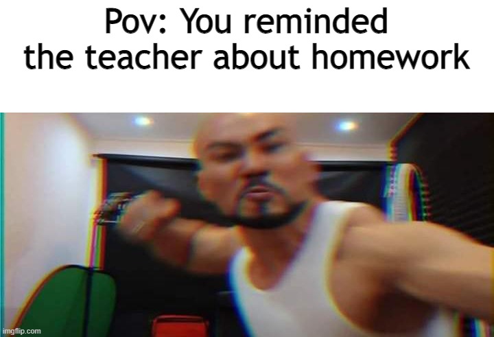 Stop | Pov: You reminded the teacher about homework | image tagged in get punched | made w/ Imgflip meme maker