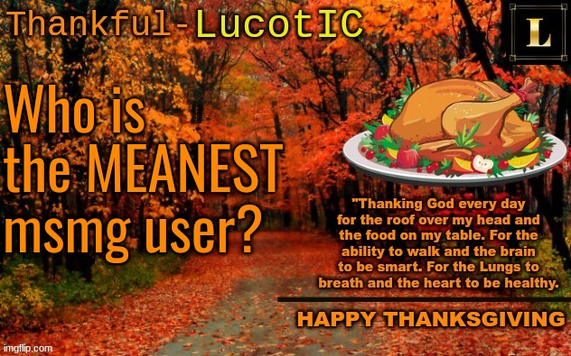 LucotIC THANKSGIVING announcement temp (11#) | Who is the MEANEST msmg user? | image tagged in lucotic thanksgiving announcement temp 11 | made w/ Imgflip meme maker