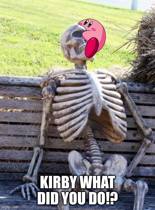 KIRBY WHAT DID YOU DO!? | KIRBY WHAT DID YOU DO!? | image tagged in memes,waiting skeleton | made w/ Imgflip meme maker