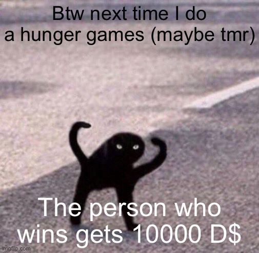 Cursed cat temp | Btw next time I do a hunger games (maybe tmr); The person who wins gets 10000 D$ | image tagged in cursed cat temp | made w/ Imgflip meme maker
