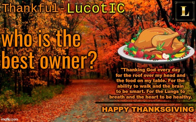 I choose Bombhands to be honest. The others aren't bad, he just contributed a lot more as an owner than the others. | who is the best owner? | image tagged in lucotic thanksgiving announcement temp 11 | made w/ Imgflip meme maker