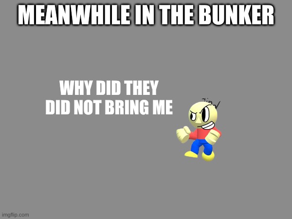 tristan is in the bunker | MEANWHILE IN THE BUNKER; WHY DID THEY DID NOT BRING ME | image tagged in memes,dave and bambi | made w/ Imgflip meme maker