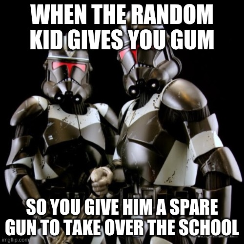 "why is there boss music?" | WHEN THE RANDOM KID GIVES YOU GUM; SO YOU GIVE HIM A SPARE GUN TO TAKE OVER THE SCHOOL | image tagged in two clone troopers teamwork | made w/ Imgflip meme maker