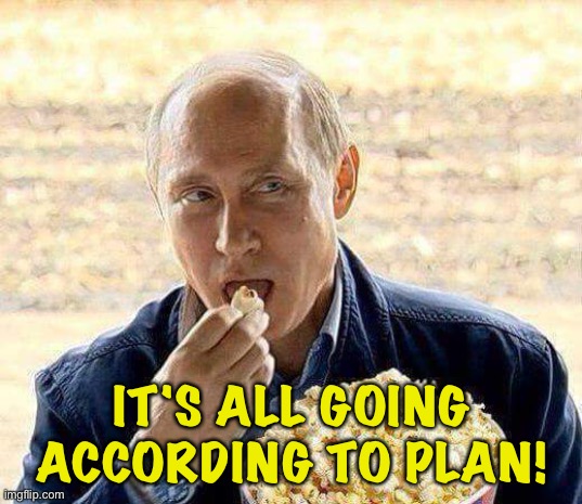 Putin popcorn | IT'S ALL GOING ACCORDING TO PLAN! | image tagged in putin popcorn | made w/ Imgflip meme maker