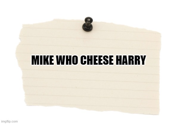 Ask a girl to read this really fast  and then laugh at her! |  MIKE WHO CHEESE HARRY | image tagged in funny memes,bad joke,word play,funny,lol | made w/ Imgflip meme maker