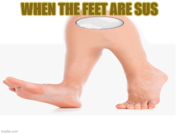 WHEN THE FEET ARE SUS | image tagged in amogus | made w/ Imgflip meme maker