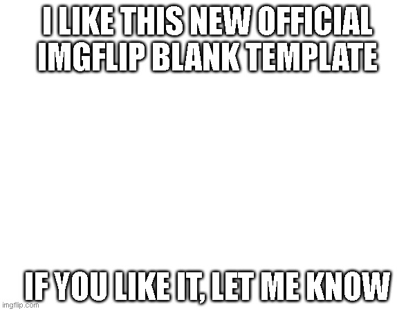 It is pretty cool | I LIKE THIS NEW OFFICIAL IMGFLIP BLANK TEMPLATE; IF YOU LIKE IT, LET ME KNOW | image tagged in blank white template,imgflip did a great job,cool,noice | made w/ Imgflip meme maker