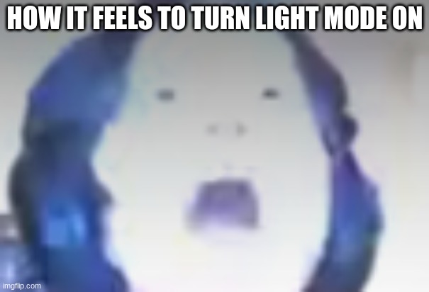 HOW IT FEELS TO TURN LIGHT MODE ON | image tagged in light mode | made w/ Imgflip meme maker