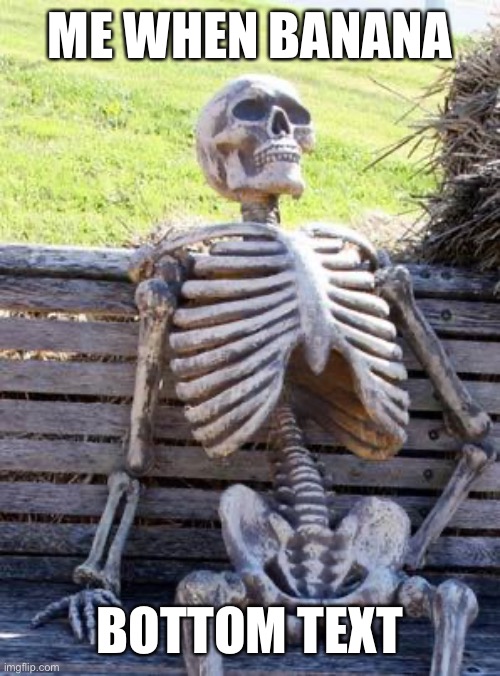 Me when banana | ME WHEN BANANA; BOTTOM TEXT | image tagged in memes,waiting skeleton | made w/ Imgflip meme maker