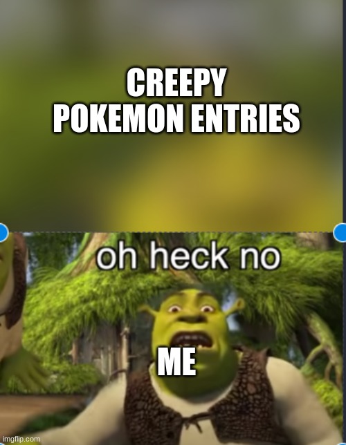 oh no | CREEPY POKEMON ENTRIES; ME | image tagged in oh no | made w/ Imgflip meme maker