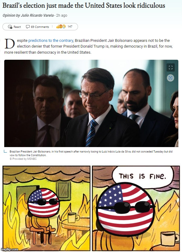 "This is fine." -America | image tagged in bolsonaro concedes election,memes,this is fine,america,brazil,democracy | made w/ Imgflip meme maker