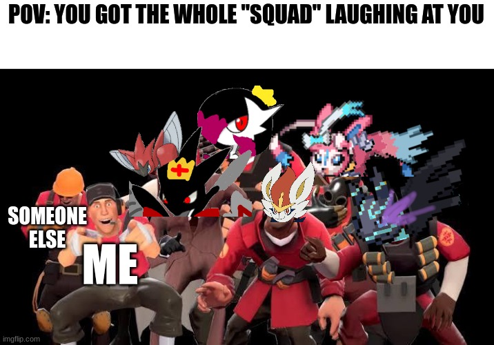 ... | POV: YOU GOT THE WHOLE "SQUAD" LAUGHING AT YOU; SOMEONE ELSE; ME | image tagged in tf2 laughing | made w/ Imgflip meme maker