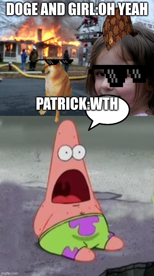 DOGE AND GIRL:OH YEAH; PATRICK:WTH | image tagged in memes,disaster girl,suprised patrick | made w/ Imgflip meme maker