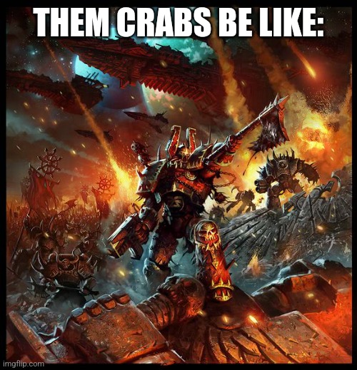 Chaos Space Marine Attack | THEM CRABS BE LIKE: | image tagged in chaos space marine attack | made w/ Imgflip meme maker