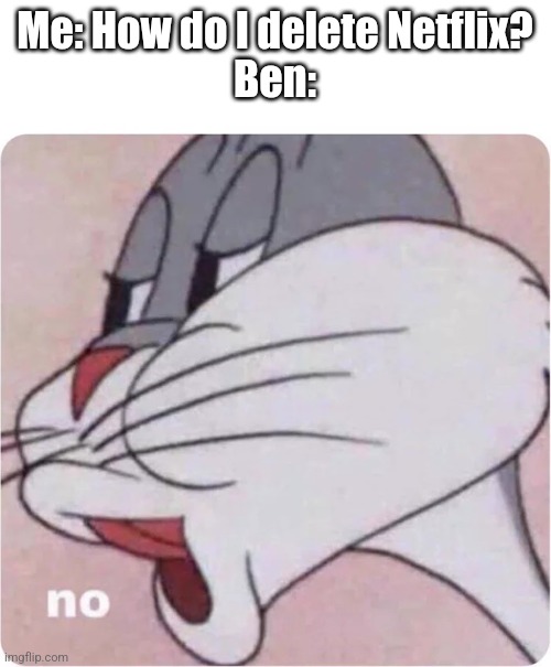 Bugs Bunny No | Me: How do I delete Netflix?
Ben: | image tagged in bugs bunny no | made w/ Imgflip meme maker