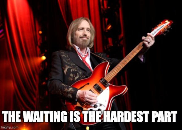 tom petty wide shot | THE WAITING IS THE HARDEST PART | image tagged in tom petty wide shot | made w/ Imgflip meme maker