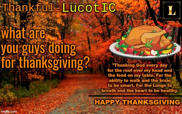 LucotIC THANKSGIVING announcement temp (11#) | what are you guys doing for thanksgiving? | image tagged in lucotic thanksgiving announcement temp 11 | made w/ Imgflip meme maker