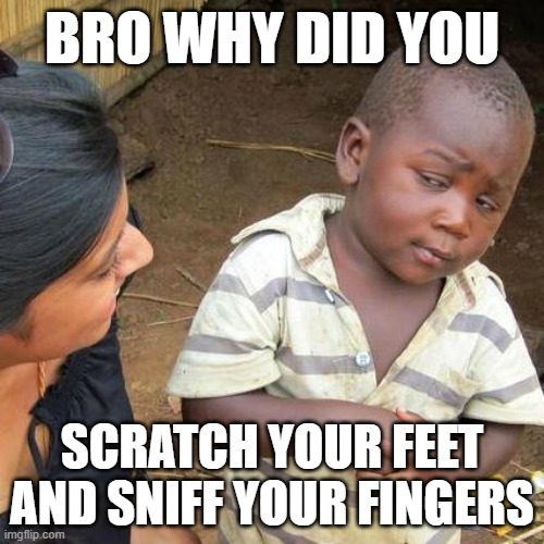 stanky ass | BRO WHY DID YOU; SCRATCH YOUR FEET AND SNIFF YOUR FINGERS | image tagged in memes,third world skeptical kid | made w/ Imgflip meme maker