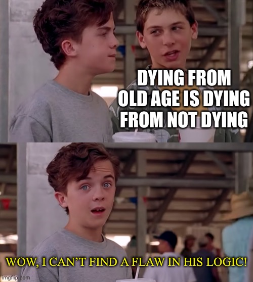 dead |  DYING FROM OLD AGE IS DYING FROM NOT DYING; WOW, I CAN’T FIND A FLAW IN HIS LOGIC! | image tagged in wow i can't find a flaw in his logic,funny,memes,die,logic | made w/ Imgflip meme maker
